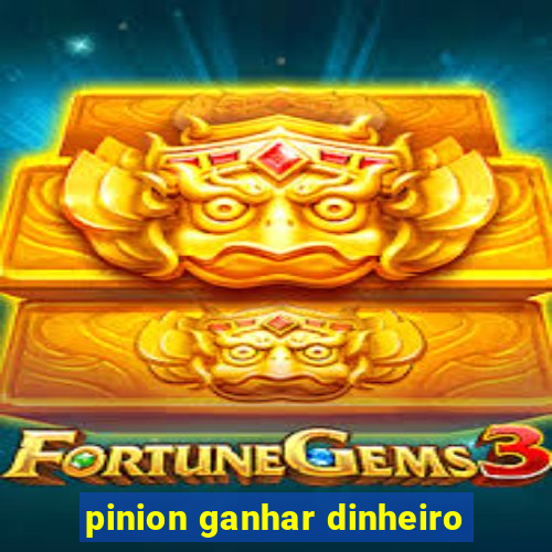 pinion ganhar dinheiro